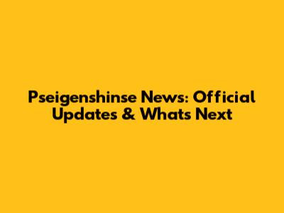 Pseigenshinse News: Official Updates & What's Next