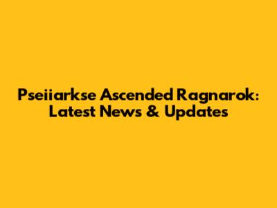 Pseiiarkse Ascended Ragnarok: Latest News & Updates