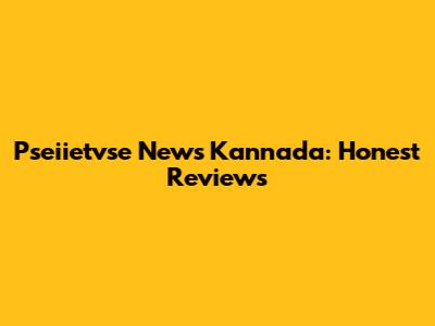 Pseiietvse News Kannada: Honest Reviews