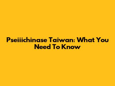 Pseiiichinase Taiwan: What You Need To Know
