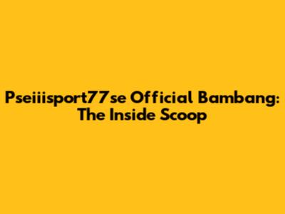 Pseiiisport77se Official Bambang: The Inside Scoop