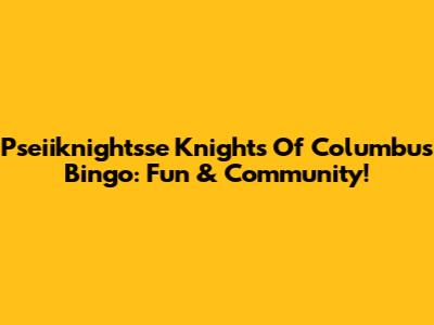 Pseiiknightsse Knights Of Columbus Bingo: Fun & Community!