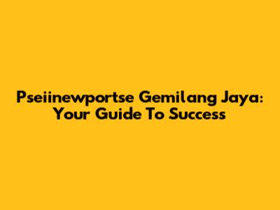Pseiinewportse Gemilang Jaya: Your Guide To Success
