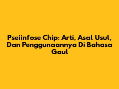 Pseiinfose Chip: Arti, Asal Usul, Dan Penggunaannya Di Bahasa Gaul
