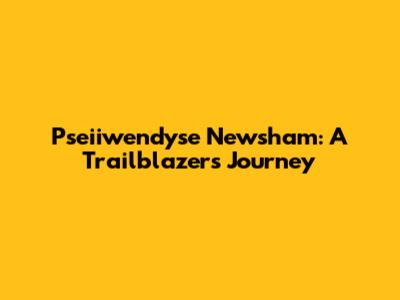 Pseiiwendyse Newsham: A Trailblazer's Journey