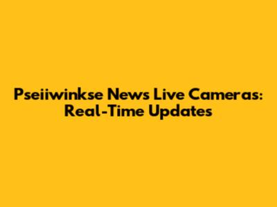 Pseiiwinkse News Live Cameras: Real-Time Updates