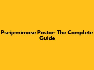 Pseijemimase Pastor: The Complete Guide