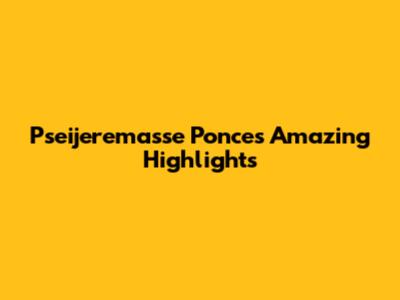 Pseijeremasse Ponce's Amazing Highlights