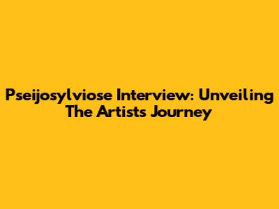 Pseijosylviose Interview: Unveiling The Artist's Journey