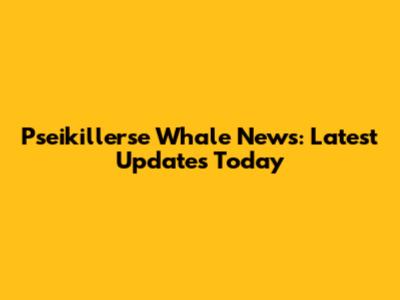 Pseikillerse Whale News: Latest Updates Today