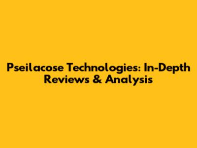 Pseilacose Technologies: In-Depth Reviews & Analysis