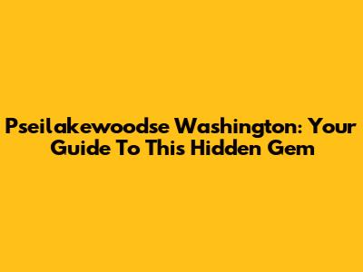 Pseilakewoodse Washington: Your Guide To This Hidden Gem
