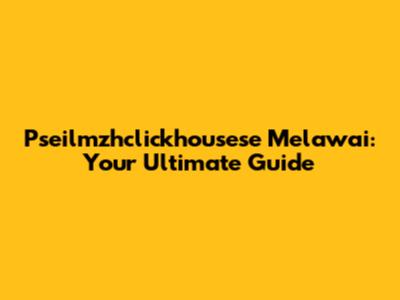 Pseilmzhclickhousese Melawai: Your Ultimate Guide