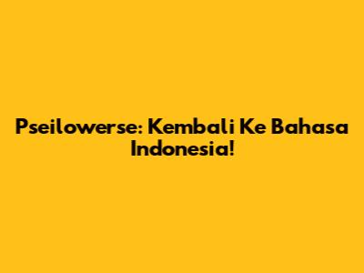 Pseilowerse: Kembali Ke Bahasa Indonesia!