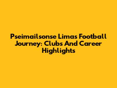 Pseimailsonse Lima's Football Journey: Clubs And Career Highlights