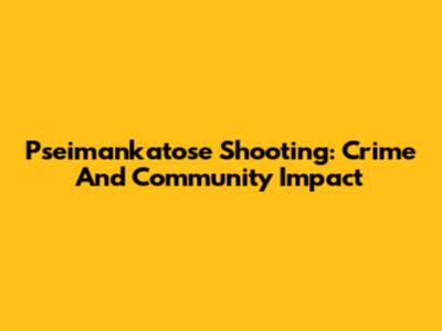 Pseimankatose Shooting: Crime And Community Impact