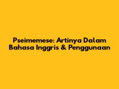 Pseimemese: Artinya Dalam Bahasa Inggris & Penggunaan