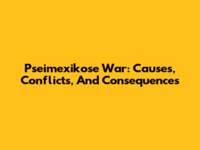 Pseimexikose War: Causes, Conflicts, And Consequences