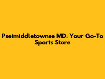Pseimiddletownse MD: Your Go-To Sports Store