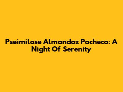 Pseimilose Almandoz Pacheco: A Night Of Serenity