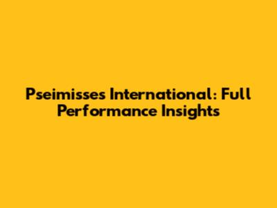 Pseimisses International: Full Performance Insights