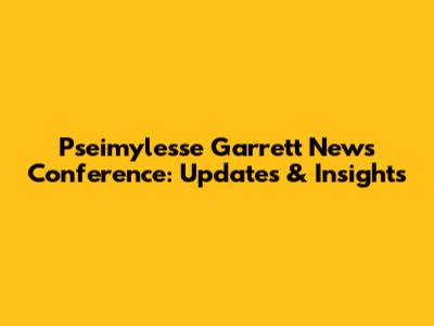 Pseimylesse Garrett News Conference: Updates & Insights