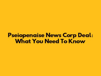 Pseiopenaise News Corp Deal: What You Need To Know