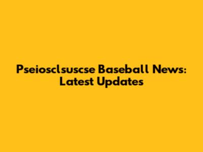 Pseiosclsuscse Baseball News: Latest Updates