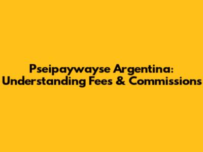 Pseipaywayse Argentina: Understanding Fees & Commissions