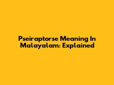 Pseiraptorse Meaning In Malayalam: Explained
