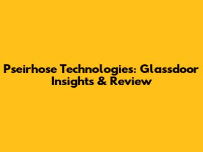 Pseirhose Technologies: Glassdoor Insights & Review
