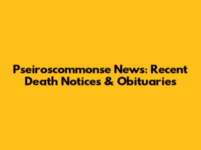 Pseiroscommonse News: Recent Death Notices & Obituaries