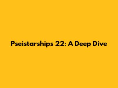 Pseistarships 22: A Deep Dive