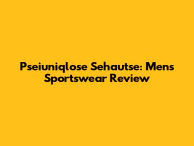 Pseiuniqlose Sehautse: Men's Sportswear Review