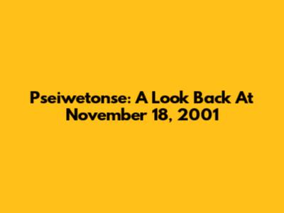 Pseiwetonse: A Look Back At November 18, 2001