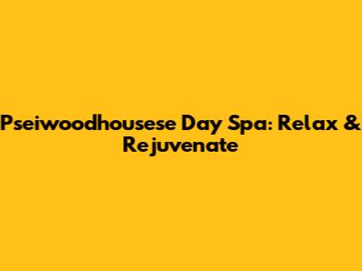 Pseiwoodhousese Day Spa: Relax & Rejuvenate
