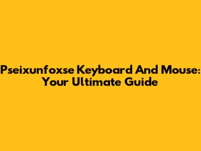 Pseixunfoxse Keyboard And Mouse: Your Ultimate Guide