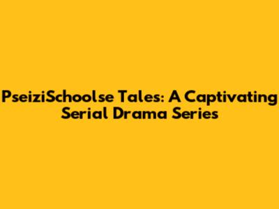PseiziSchoolse Tales: A Captivating Serial Drama Series