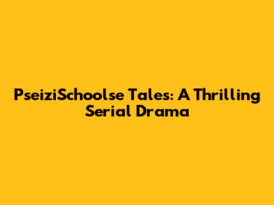 PseiziSchoolse Tales: A Thrilling Serial Drama
