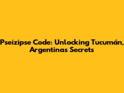 Pseizipse Code: Unlocking Tucumán, Argentina's Secrets