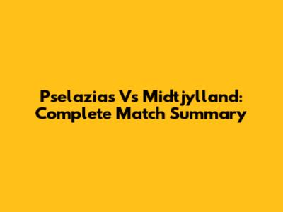 Pselazias Vs Midtjylland: Complete Match Summary