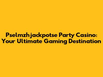 Pselmzhjackpotse Party Casino: Your Ultimate Gaming Destination