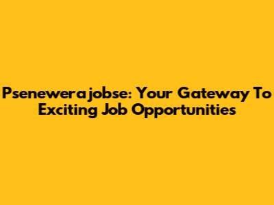 Psenewerajobse: Your Gateway To Exciting Job Opportunities
