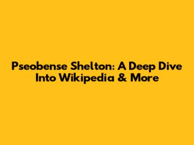 Pseobense Shelton: A Deep Dive Into Wikipedia & More