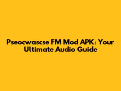 Pseocwascse FM Mod APK: Your Ultimate Audio Guide