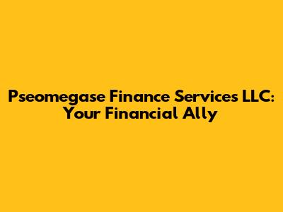 Pseomegase Finance Services LLC: Your Financial Ally