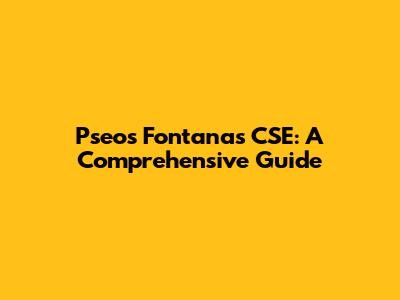 Pseos Fontanas CSE: A Comprehensive Guide