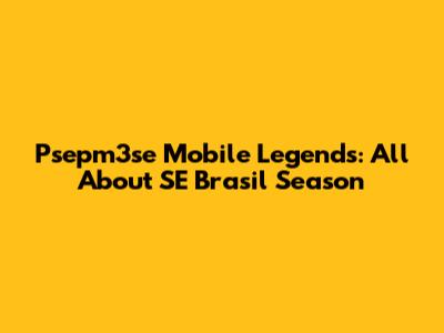 Psepm3se Mobile Legends: All About SE Brasil Season