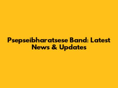 Psepseibharatsese Band: Latest News & Updates