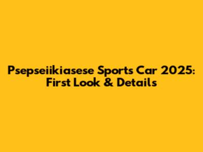 Psepseiikiasese Sports Car 2025: First Look & Details